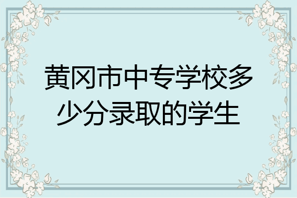 黄冈市中专学校多少分录取的学生