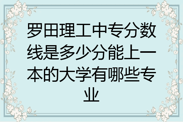罗田理工中专分数线是多少分能上一本的大学有哪些专业