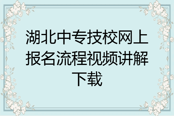 湖北中专技校网上报名流程视频讲解下载