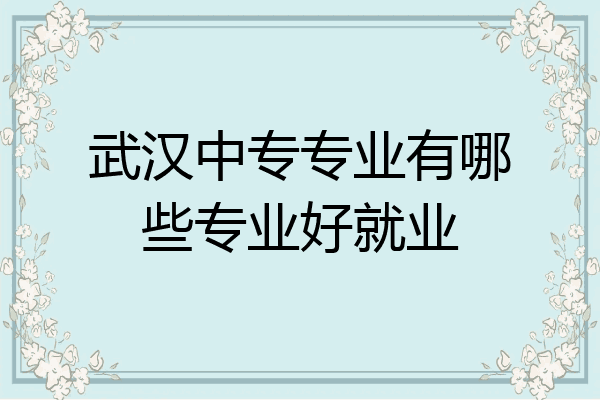 武汉中专专业有哪些专业好就业