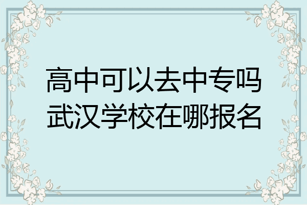 高中可以去中专吗武汉学校在哪报名