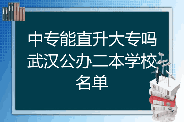 中专能直升大专吗武汉公办二本学校名单