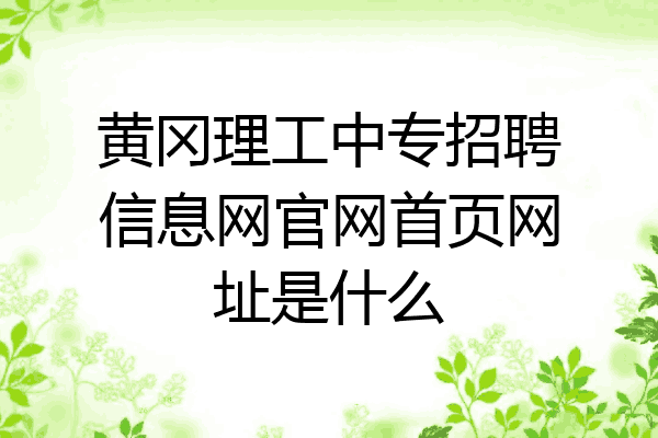 黄冈理工中专招聘信息网官网首页网址是什么