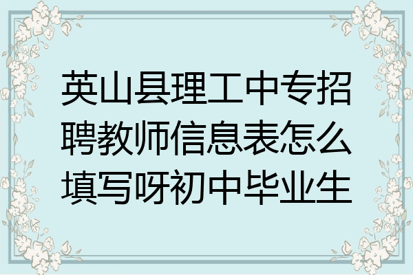 英山县理工中专招聘教师信息表怎么填写呀初中毕业生