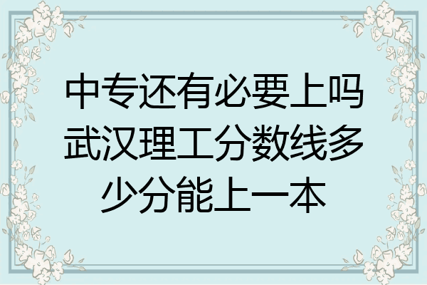 中专还有必要上吗武汉理工分数线多少分能上一本