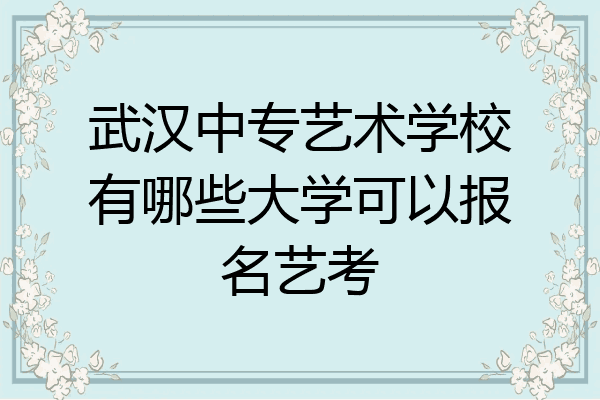 武汉中专艺术学校有哪些大学可以报名艺考