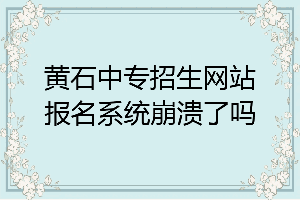 黄石中专招生网站报名系统崩溃了吗