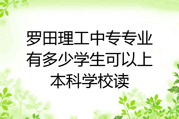 罗田理工中专专业有多少学生可以上本科学校读