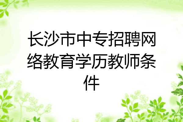 长沙市中专招聘网络教育学历教师条件