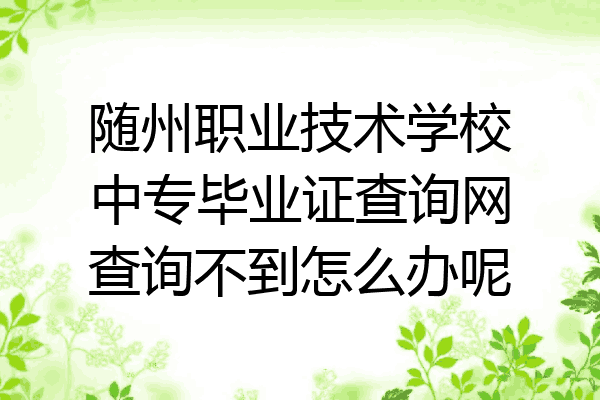 随州职业技术学校中专毕业证查询网查询不到怎么办呢