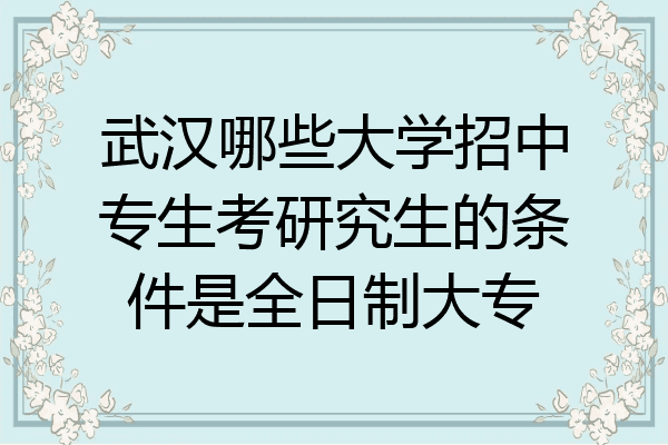 武汉哪些大学招中专生考研究生的条件是全日制大专