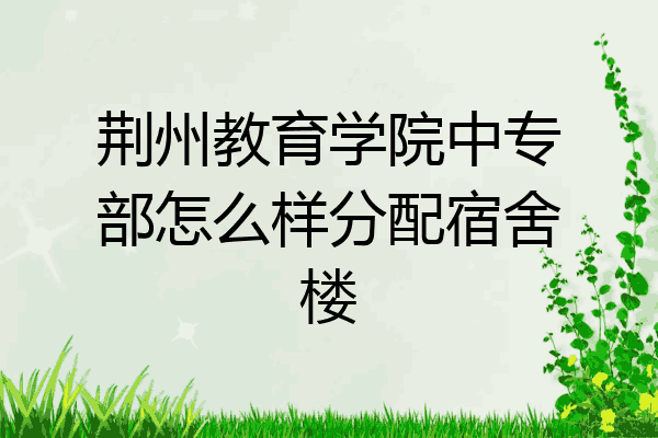 荆州教育学院中专部怎么样分配宿舍楼