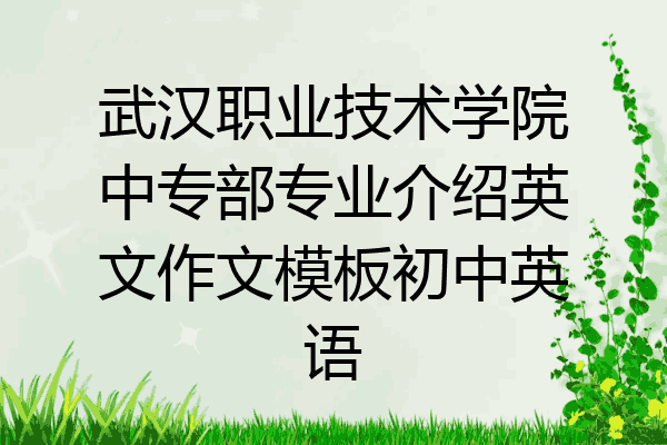 武汉职业技术学院中专部专业介绍英文作文模板初中英语