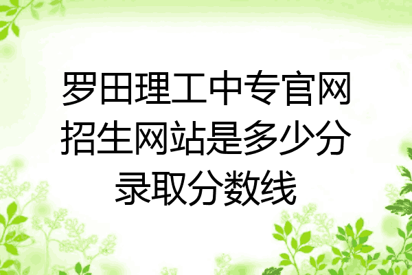 罗田理工中专官网招生网站是多少分录取分数线