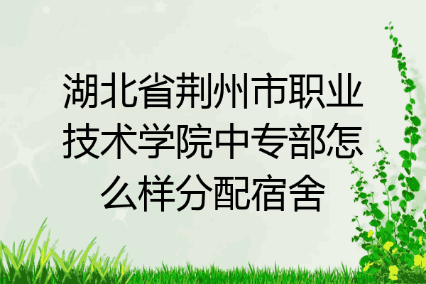 湖北省荆州市职业技术学院中专部怎么样分配宿舍