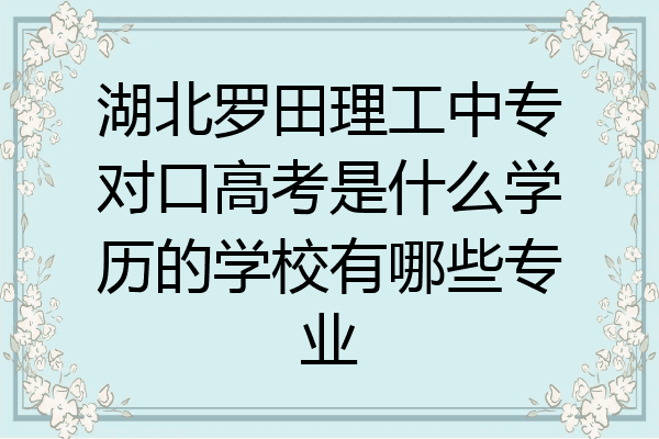 湖北罗田理工中专对口高考是什么学历的学校有哪些专业