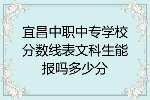 宜昌中职中专学校分数线表文科生能报吗多少分