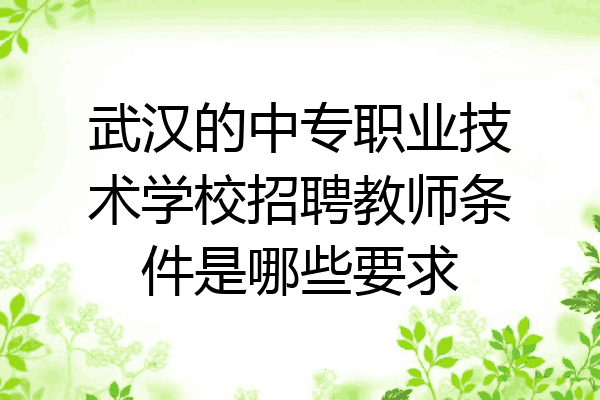 武汉的中专职业技术学校招聘教师条件是哪些要求