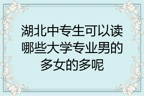 湖北中专生可以读哪些大学专业男的多女的多呢