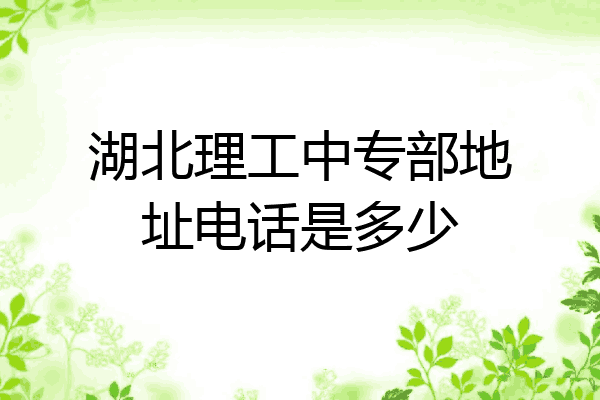 湖北理工中专部地址电话是多少
