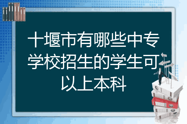 十堰市有哪些中专学校招生的学生可以上本科