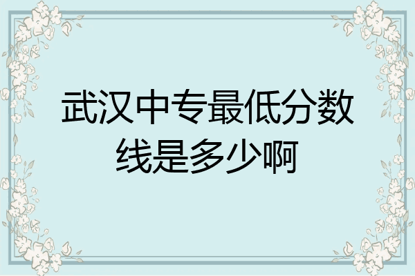 武汉中专最低分数线是多少啊