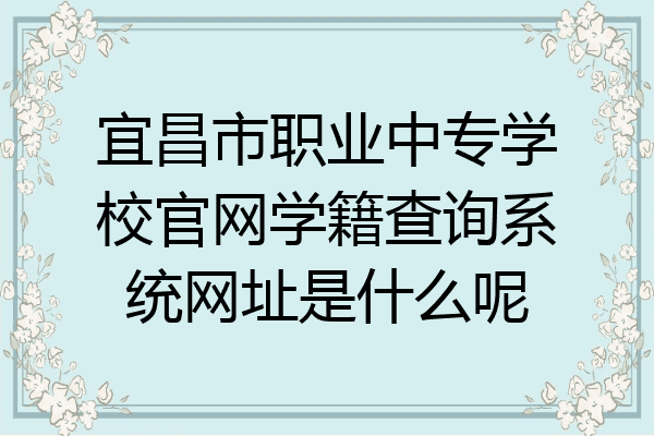 宜昌市职业中专学校官网学籍查询系统网址是什么呢