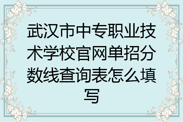 武汉市中专职业技术学校官网单招分数线查询表怎么填写