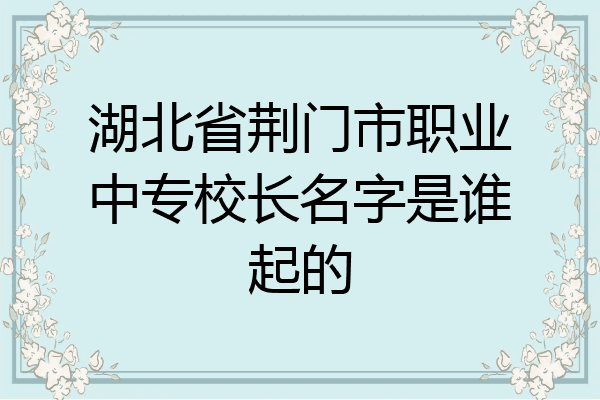 湖北省荆门市职业中专校长名字是谁起的
