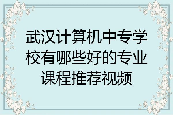 武汉计算机中专学校有哪些好的专业课程推荐视频