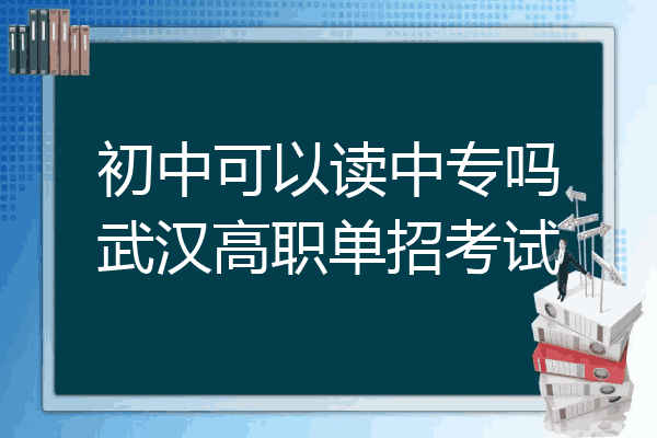 初中可以读中专吗武汉高职单招考试