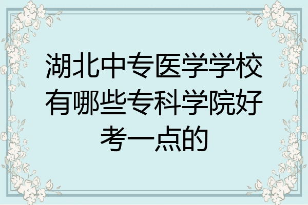 湖北中专医学学校有哪些专科学院好考一点的