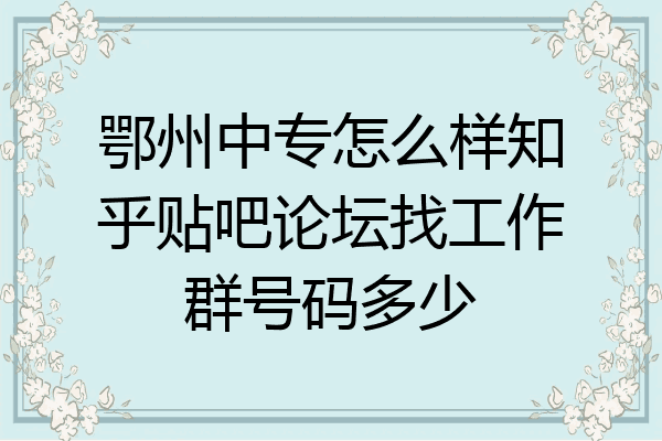 鄂州中专怎么样知乎贴吧论坛找工作群号码多少