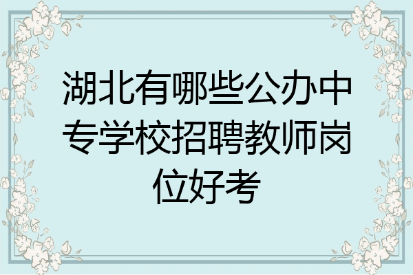 湖北有哪些公办中专学校招聘教师岗位好考