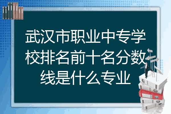 武汉市职业中专学校排名前十名分数线是什么专业