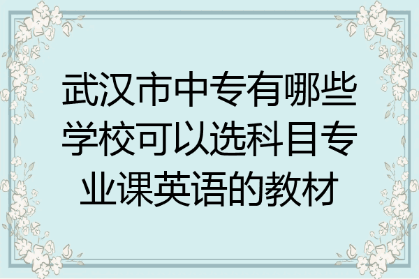 武汉市中专有哪些学校可以选科目专业课英语的教材