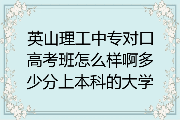 英山理工中专对口高考班怎么样啊多少分上本科的大学