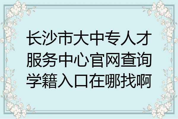 长沙市大中专人才服务中心官网查询学籍入口在哪找啊