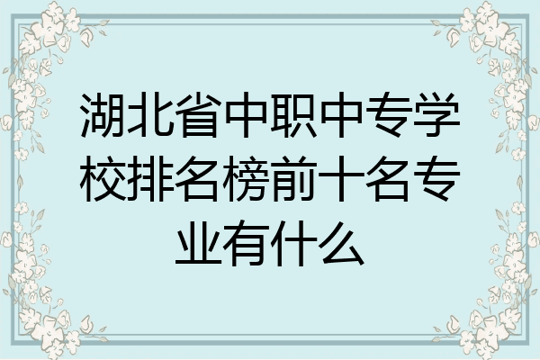 湖北省中职中专学校排名榜前十名专业有什么