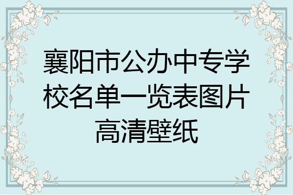 襄阳市公办中专学校名单一览表图片高清壁纸