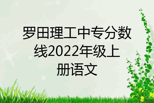 罗田理工中专分数线2022年级上册语文