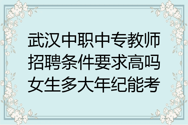 武汉中职中专教师招聘条件要求高吗女生多大年纪能考