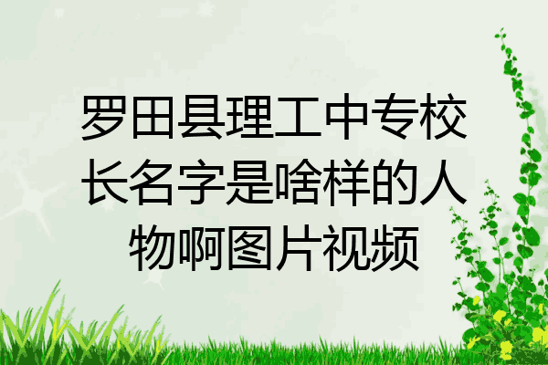 罗田县理工中专校长名字是啥样的人物啊图片视频