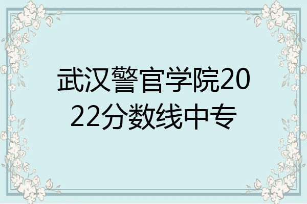 武汉警官学院2022分数线中专