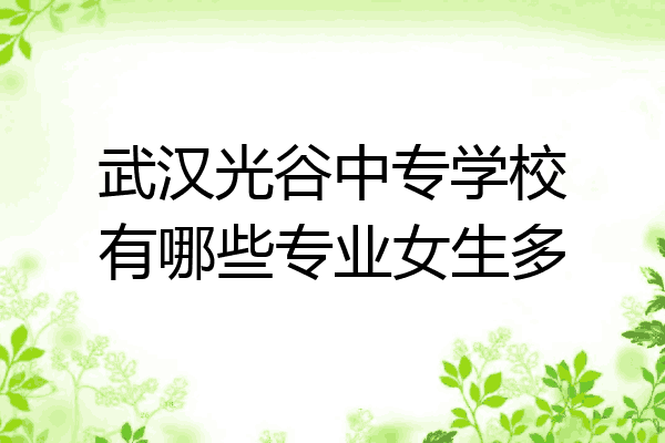 武汉光谷中专学校有哪些专业女生多