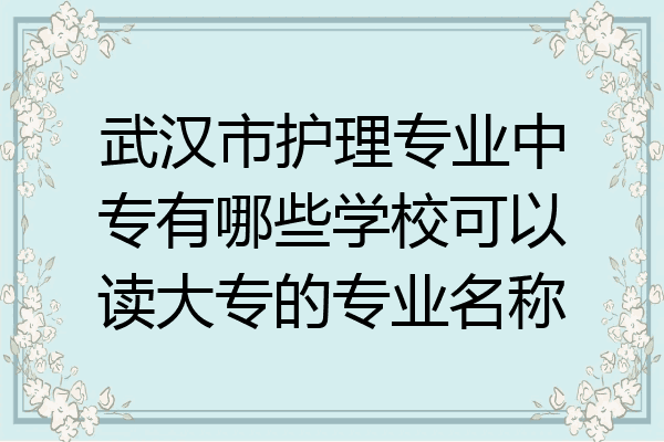 武汉市护理专业中专有哪些学校可以读大专的专业名称