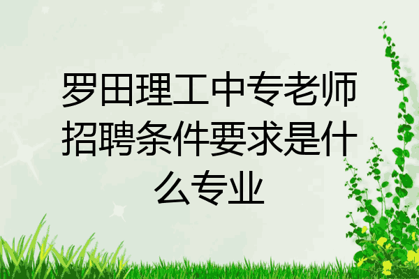 罗田理工中专老师招聘条件要求是什么专业