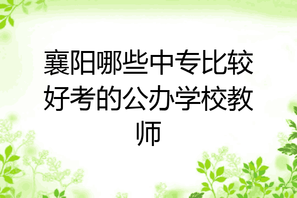 襄阳哪些中专比较好考的公办学校教师