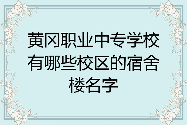 黄冈职业中专学校有哪些校区的宿舍楼名字