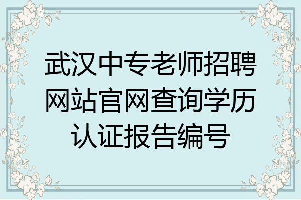 武汉中专老师招聘网站官网查询学历认证报告编号
